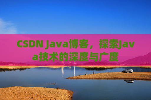CSDN Java博客,探索Java技术的深度与广度
